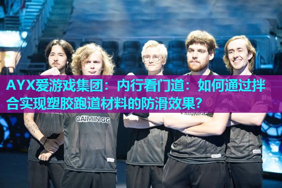 AYX爱游戏集团：内行看门道：如何通过拌合实现塑胶跑道材料的防滑效果？