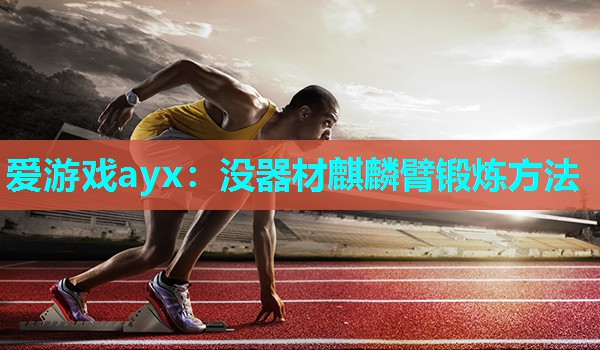 爱游戏ayx：没器材麒麟臂锻炼方法