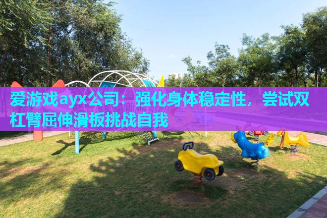 爱游戏ayx公司：强化身体稳定性，尝试双杠臂屈伸滑板挑战自我