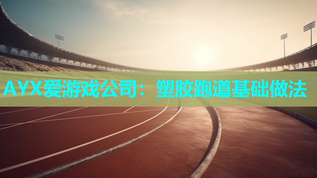 AYX爱游戏公司：塑胶跑道基础做法