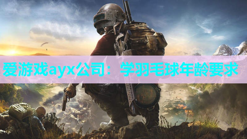 爱游戏ayx公司：学羽毛球年龄要求