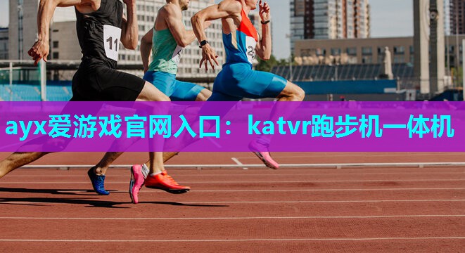 ayx爱游戏官网入口：katvr跑步机一体机