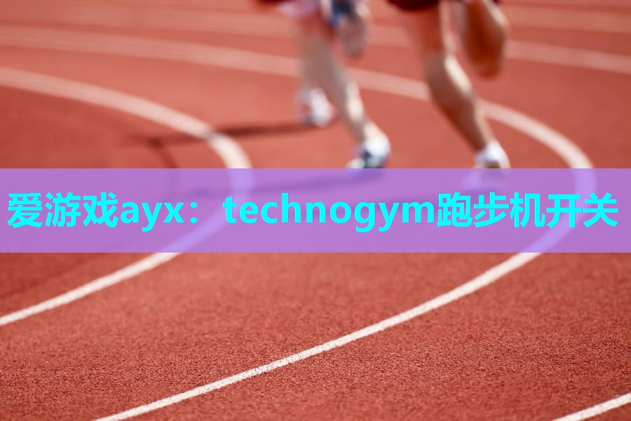 爱游戏ayx：technogym跑步机开关