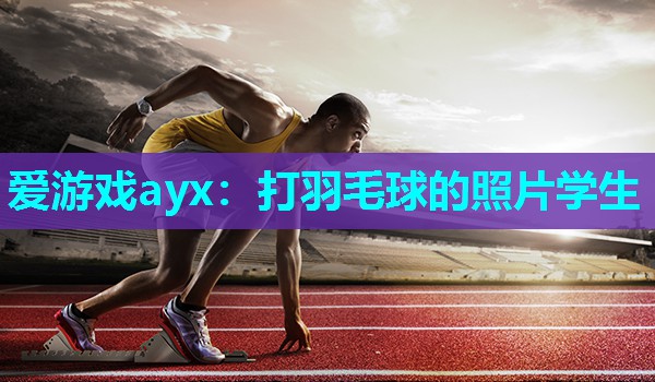 爱游戏ayx：打羽毛球的照片学生