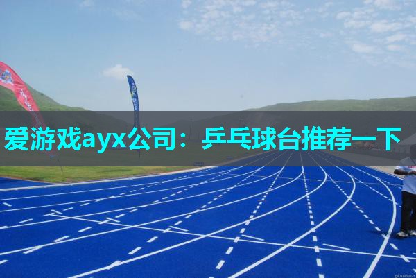 爱游戏ayx公司：乒乓球台推荐一下