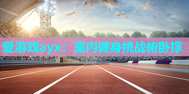 室内健身挑战俯卧撑 室内健身挑战俯卧撑