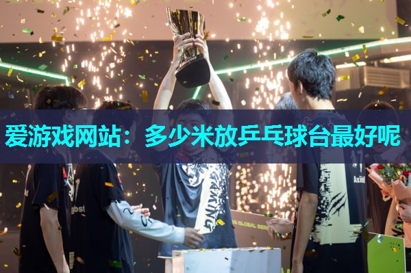 多少米放乒乓球台最好呢 多少米放乒乓球台最好呢