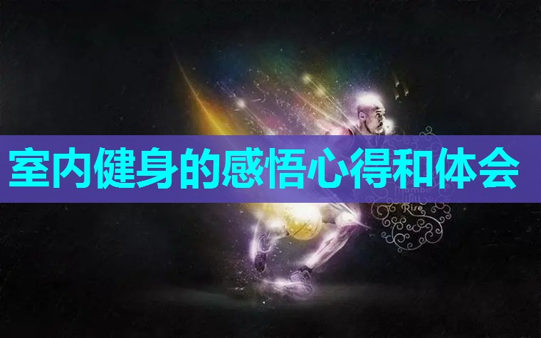室内健身的感悟心得和体会 室内健身的感悟心得和体会
