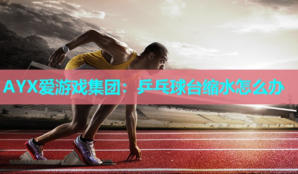 乒乓球台缩水怎么办 乒乓球台缩水怎么办