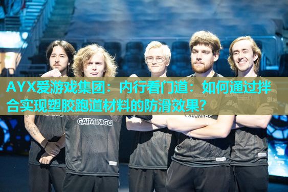 内行看门道:如何通过拌合实现塑胶跑道材料的防滑效果? 内行看门道:如何通过拌合实现塑胶跑道材料的防滑效果?