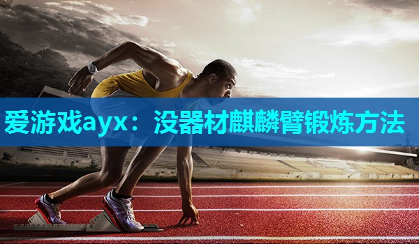 没器材麒麟臂锻炼方法 没器材麒麟臂锻炼方法
