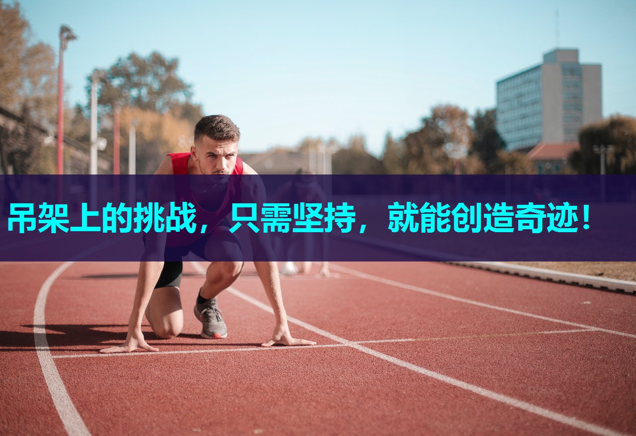 吊架上的挑战,只需坚持,就能创造奇迹! 吊架上的挑战,只需坚持,就能创造奇迹!