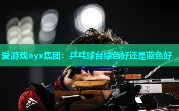 乒乓球台绿色好还是蓝色好 乒乓球台绿色好还是蓝色好
