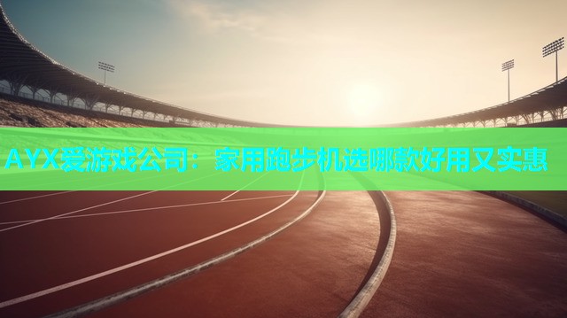 家用跑步机选哪款好用又实惠 家用跑步机选哪款好用又实惠